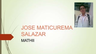 JOSE MATICUREMA
SALAZAR
MATHII
 