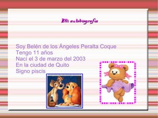 Mi autobiografía

Soy Belén de los Ángeles Peralta Coque
Tengo 11 años
Nací el 3 de marzo del 2003
En la ciudad de Quito
Signo piscis

 
