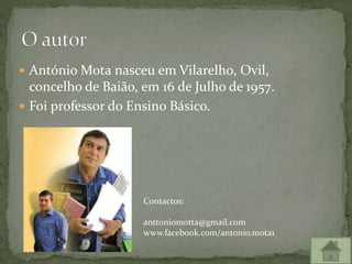  António Mota nasceu em Vilarelho, Ovil, 
concelho de Baião, em 16 de Julho de 1957. 
 Foi professor do Ensino Básico. 
...