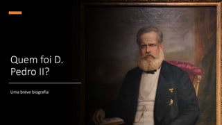 Quem foi D.
Pedro II?
Uma breve biografia
 