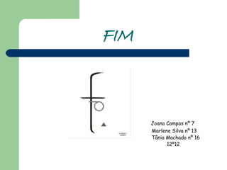 FIM Joana Campos nº 7 Marlene Silva nº 13 Tânia Machado nº 16 12º12 