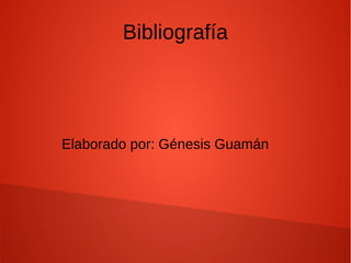 Bibliografía
Elaborado por: Génesis Guamán
 