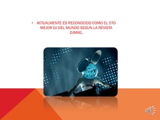 • ACTUALMENTE ES RECONOCIDO COMO EL 5TO
MEJOR DJ DEL MUNDO SEGUN LA REVISTA
DJMAG.
 