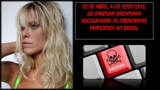 02 DE ABRIL, A LEI 12737/2012;
LEI CAROLINA DIECKMANN
REGULAMENTA OS CIBERCRIMES
PRATICADOS NO BRASIL;

 