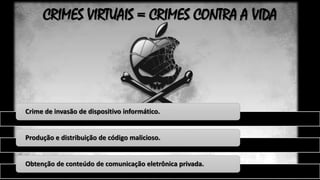 CRIMES VIRTUAIS = CRIMES CONTRA A VIDA

Crime de invasão de dispositivo informático.

Produção e distribuição de código malicioso.

Obtenção de conteúdo de comunicação eletrônica privada.

 