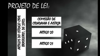 ARTIGOS DO CÓDIGO CIVIL
BRASILEIRO, DE 2002:

PROJETO DE LEI:
COMISSÃO DE
CIDADANIA E JUSTIÇA
ARTIGO 20

ARTIGO 21

 