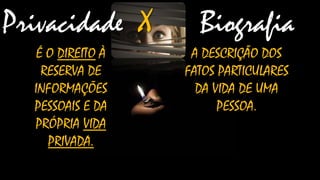 Privacidade X
É O DIREITO À
RESERVA DE
INFORMAÇÕES
PESSOAIS E DA
PRÓPRIA VIDA
PRIVADA.

Biografia
A DESCRIÇÃO DOS
FATOS PARTICULARES
DA VIDA DE UMA
PESSOA.

 