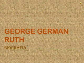 BIOGRAFIA
GEORGE GERMAN
RUTH
 