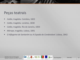 Peças teatrais
 Catão, tragédia. Coimbra, 1822
 Catão, tragédia. Londres, 1830
 Catão, tragédia. Rio de Janeiro, 1833
 Mérope, tragédia. Lisboa, 1841
 O Alfageme de Santarém ou A Espada do Condestável. Lisboa, 1842




Domínio: Viver em Português                                         29-05-2012
                                                   Sara Gonçalves                15
Modulo: Literatura do Nosso Tempo
 