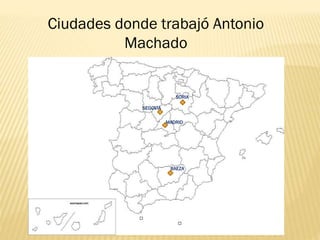 Ciudades donde trabajó Antonio
Machado
SORIA
SEGOVIA
MADRID
BAEZA
 