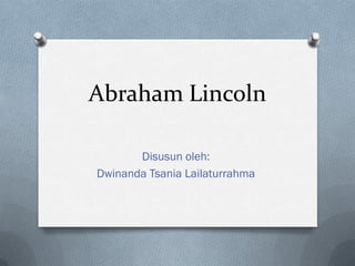Abraham Lincoln

       Disusun oleh:
Dwinanda Tsania Lailaturrahma
 