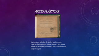 ARTESPLÁSTICAS
• Numerosos artistas de todos los tiempos
crearon ilustraciones sobre Dante y sus obras,
destacan Botticelli, Gustave Doré, Salvador Dalí,
Miguel Ángel,
 