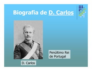 Biografia de D. Carlos




               Penúltimo Rei
               de Portugal

   D. Carlos
 