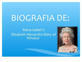 BIOGRAFIA DE:
Reina Isabel II
Elizabeth Alexandra Mary of
Windsor
 