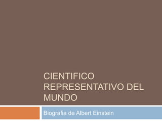 CIENTIFICO
REPRESENTATIVO DEL
MUNDO
Biografia de Albert Einstein
 
