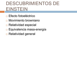 DESCUBRIMIENTOS DE
EINSTEIN
 Efecto fotoeléctrico
 Movimiento browniano
 Relatividad especial
 Equivalencia masa-energía
 Relatividad general
 