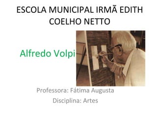 ESCOLA MUNICIPAL IRMÃ EDITH COELHO NETTO Professora: Fátima Augusta Disciplina: Artes Alfredo Volpi  