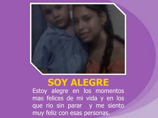 SOY ALEGRE
Estoy alegre en los momentos
mas felices de mi vida y en los
que rio sin parar y me siento
muy feliz con esas personas.
 
