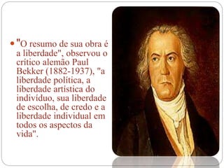  "O resumo de sua obra é
a liberdade", observou o
crítico alemão Paul
Bekker (1882-1937), "a
liberdade política, a
liberdade artística do
indivíduo, sua liberdade
de escolha, de credo e a
liberdade individual em
todos os aspectos da
vida".
 