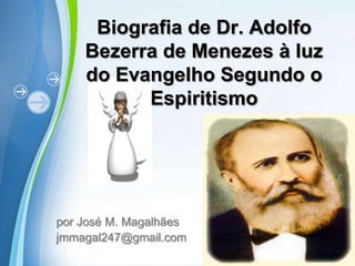 Biografia de Dr. Adolfo Bezerra de Menezes à luz do Evangelho Segundo o Espiritismo  porJosé M. Magalhães   jmmagal247@gmail.com   