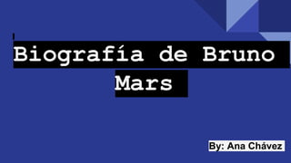 Biografía de Bruno
Mars
By: Ana Chávez
 