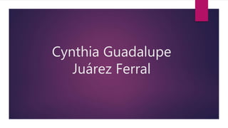 Cynthia Guadalupe
Juárez Ferral
 