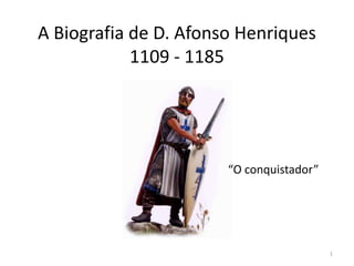 A Biografia de D. Afonso Henriques
1109 - 1185
1
“O conquistador”
 