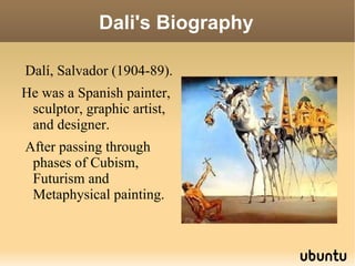 Dali's Biography Dalí, Salvador (1904-89). He was a Spanish painter, sculptor, graphic artist, and designer. After passing through phases of Cubism, Futurism and Metaphysical painting.  