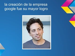 la creación de la empresa
google fue su mayor logro
 
