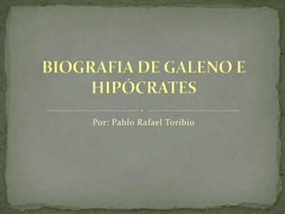 BIOGRAFIA DE GALENO E HIPÓCRATES  Por: Pablo Rafael Toribio 