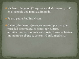 Nació en  Pérgamo (Turquía), en el año 129 o 130 d.C, en el seno de una familia adinerada. 