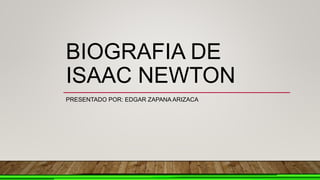 BIOGRAFIA DE
ISAAC NEWTON
PRESENTADO POR: EDGAR ZAPANA ARIZACA
 