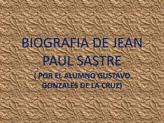 BIOGRAFIA DE JEAN
PAUL SASTRE
( POR EL ALUMNO GUSTAVO
GONZALES DE LA CRUZ)
 