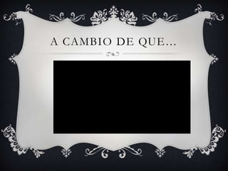 A CAMBIO DE QUE…
 