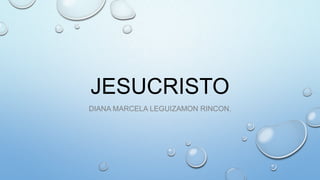 JESUCRISTO
DIANA MARCELA LEGUIZAMON RINCON.

 