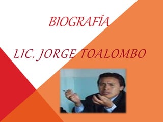 BIOGRAFÍA
LIC. JORGE TOALOMBO
 