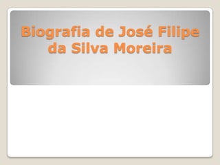 Biografia de José Filipe
   da Silva Moreira
 