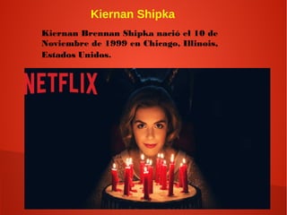 Kiernan Shipka
Kiernan Brennan Shipka nació el 10 de
Noviembre de 1999 en Chicago, Illinois,
Estados Unidos.
 