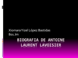 BIOGRAFIA DE ANTOINE
LAURENT LAVOISIER
XiomaraYizel López Bastidas
801 Jm
 