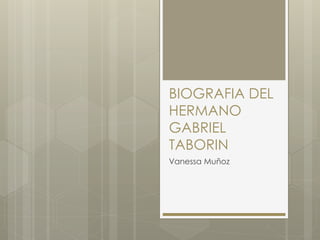 BIOGRAFIA DEL
HERMANO
GABRIEL
TABORIN
Vanessa Muñoz
 