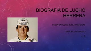 BIOGRAFIA DE LUCHO 
HERRERA 
DIANA CAROLINE ZULETA VANEGAS 
MARCELA VEJARANO 
11_ B 
 