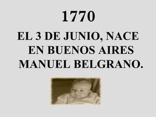 1770 EL 3 DE JUNIO, NACE EN BUENOS AIRES MANUEL BELGRANO. 