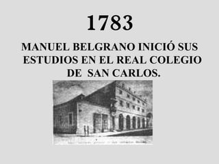1783 MANUEL BELGRANO INICIÓ SUS ESTUDIOS EN EL REAL COLEGIO  DE  SAN CARLOS. 