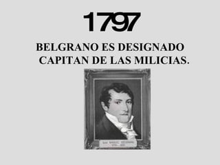 1797 BELGRANO ES DESIGNADO CAPITAN DE LAS MILICIAS. 