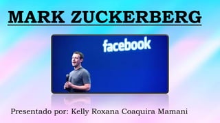 MARK ZUCKERBERG
Presentado por: Kelly Roxana Coaquira Mamani
 