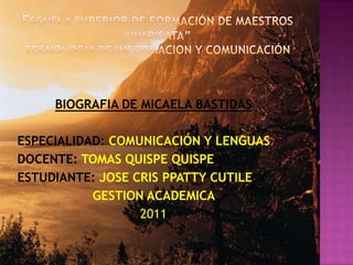 BIOGRAFIA DE MICAELA BASTIDAS

ESPECIALIDAD: COMUNICACIÓN Y LENGUAS
DOCENTE: TOMAS QUISPE QUISPE
ESTUDIANTE: JOSE CRIS PPATTY CUTILE
           GESTION ACADEMICA
                  2011
 