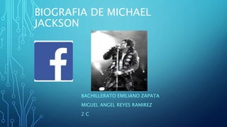 BIOGRAFIA DE MICHAEL
JACKSON
BACHILLERATO EMILIANO ZAPATA
MIGUEL ANGEL REYES RAMIREZ
2 C
 