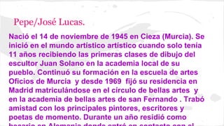 Pepe/José Lucas. 
Nació el 14 de noviembre de 1945 en Cieza (Murcia). Se 
inició en el mundo artístico artístico cuando so...