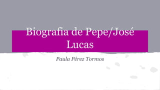 Biografia de Pepe/José 
Lucas 
Paula Pérez Tormos 
 