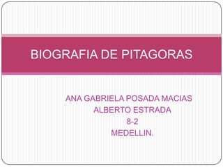 ANA GABRIELA POSADA MACIAS	 ALBERTO ESTRADA 8-2 MEDELLIN. BIOGRAFIA DE PITAGORAS 